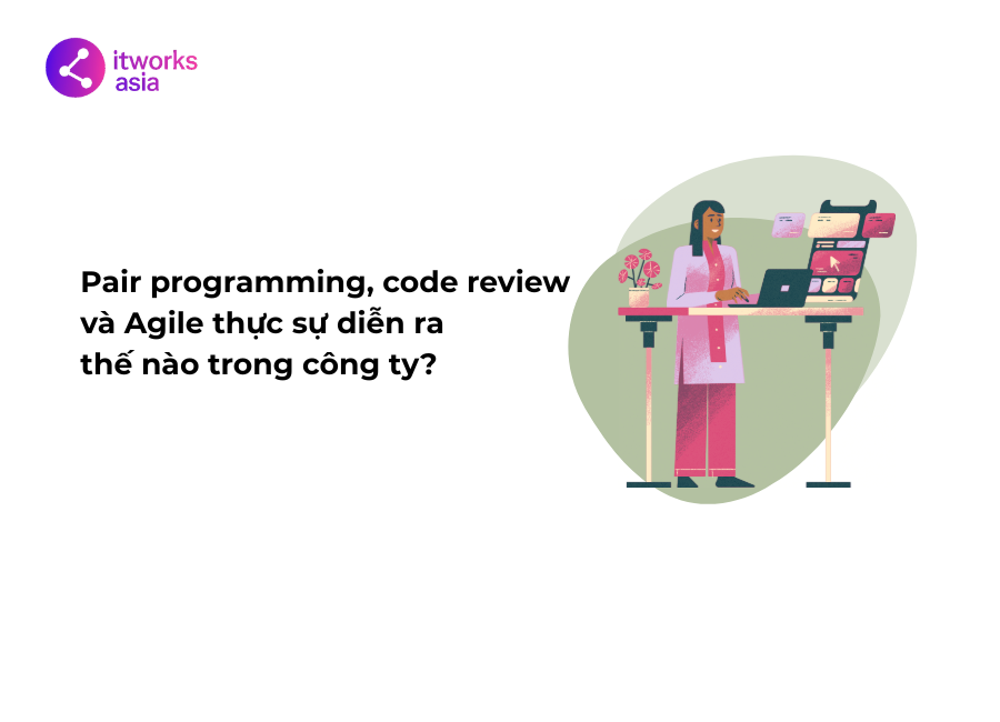 Pair programming, code review và Agile thực sự diễn ra thế nào trong công ty itworks.asia