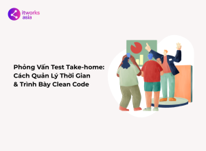 Phỏng Vấn Test Take-home Cách Quản Lý Thời Gian & Trình Bày Clean Code itworks.asia